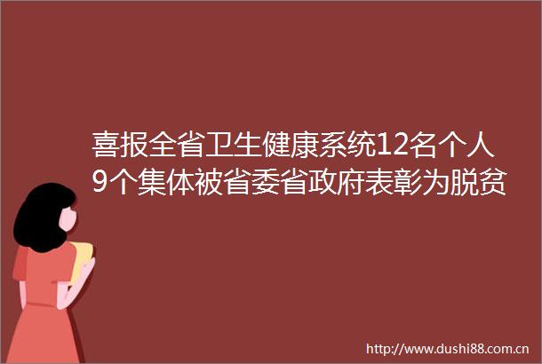 喜报全省卫生健康系统12名个人9个集体被省委省表彰为脱贫攻坚先进