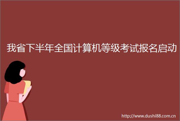 我省下半年全国计算机等级考试报名启动