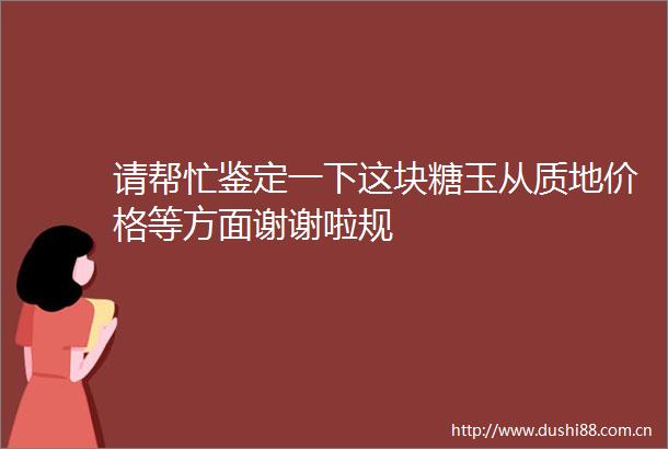 请帮忙鉴定一下这块糖玉从质地价格等方面谢谢啦规