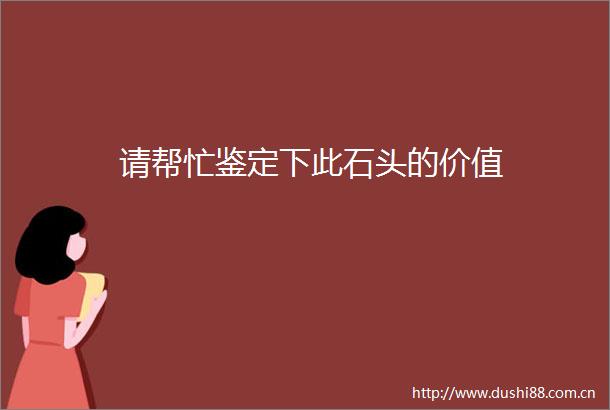 请帮忙鉴定下此石头的价值