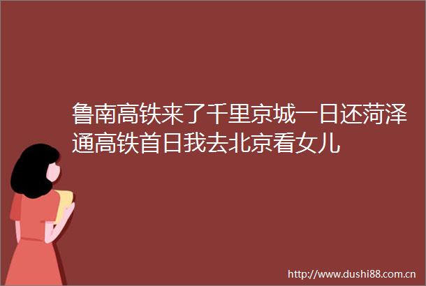 鲁南高铁来了千里京城一日还菏泽通高铁首日我去北京看女儿