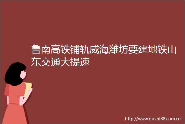 鲁南高铁铺轨威海潍坊要建地铁山东交通大提速