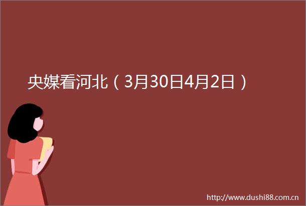 央媒看河北（3月30日4月2日）