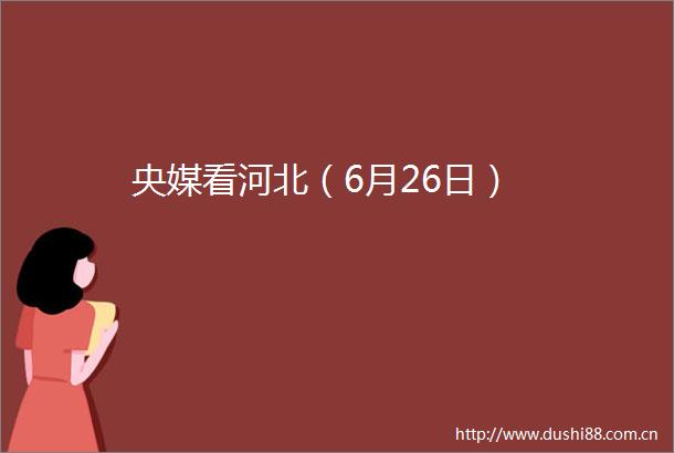 央媒看河北（6月26日）