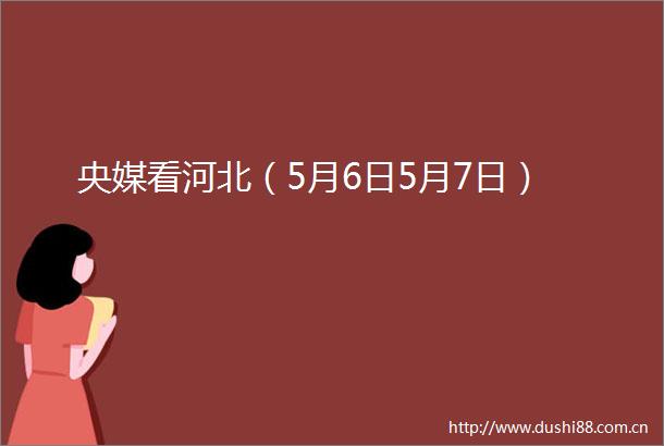 央媒看河北（5月6日5月7日）