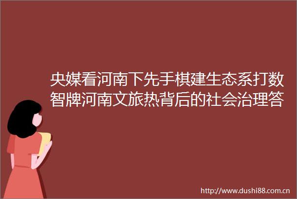 央媒看河南下先手棋建生态系打数智牌河南文旅热背后的社会治理答卷