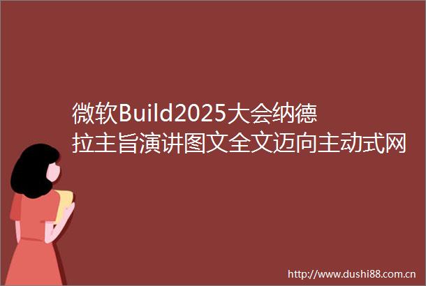 微软Build2025大会纳德拉主旨演讲图文全文迈向主动式网络的智能新纪元附视频