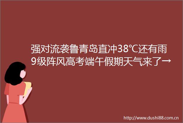 强对流袭鲁青岛直冲38℃还有雨9级阵风高考端午假期天气来了→