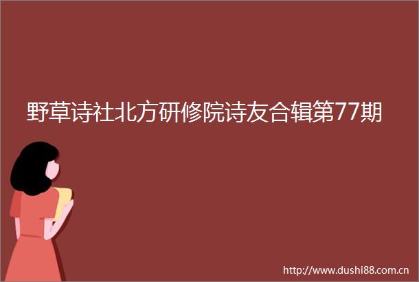 野草诗社北方研修院诗友合辑第77期