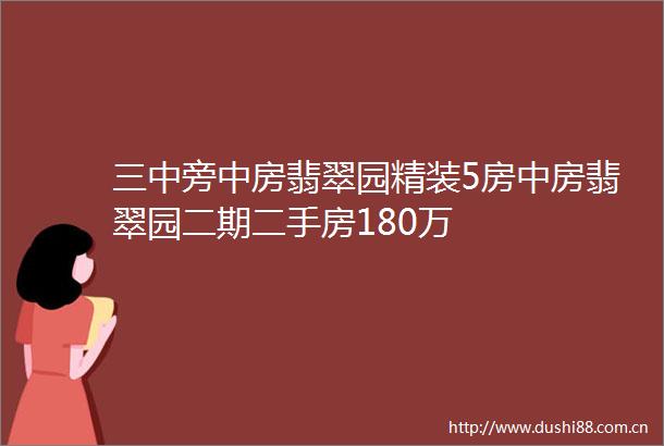 三中旁中房翡翠园精装5房中房翡翠园二期二手房180万