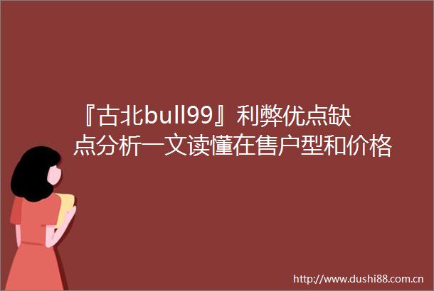 『古北bull99』利弊优点缺点分析一文读懂在售户型和价格