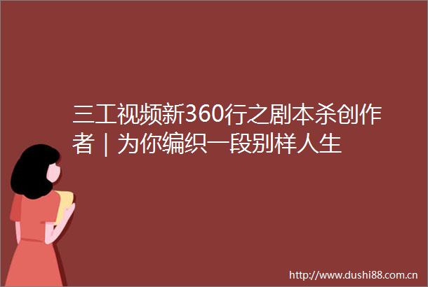 三工视频新360行之剧本杀创作者｜为你编织一段别样人生