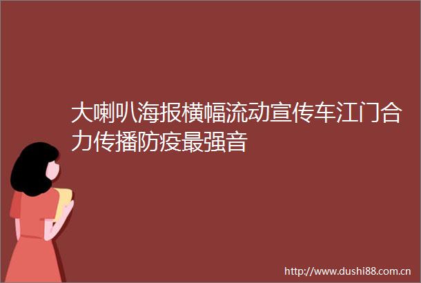 大喇叭海报横幅流动宣传车江门合力传播防疫最强音