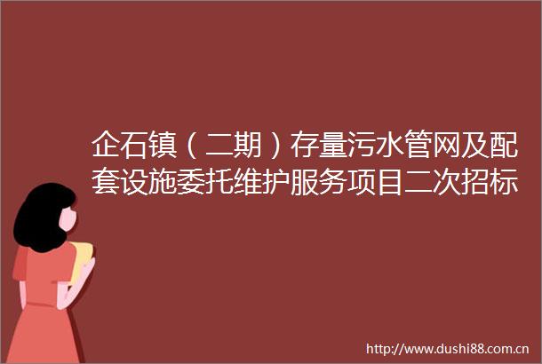 企石镇（二期）存量污水管网及配套设施委托维护服务项目二次招标公告