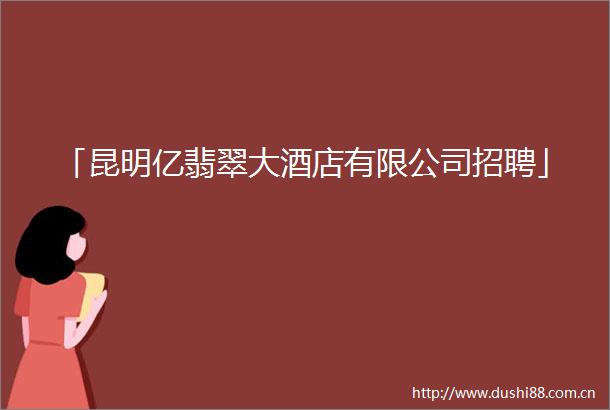 「昆明亿翡翠大酒店有限公司招聘」