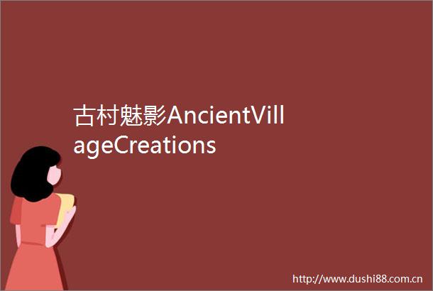 古村魅影AncientVillageCreations