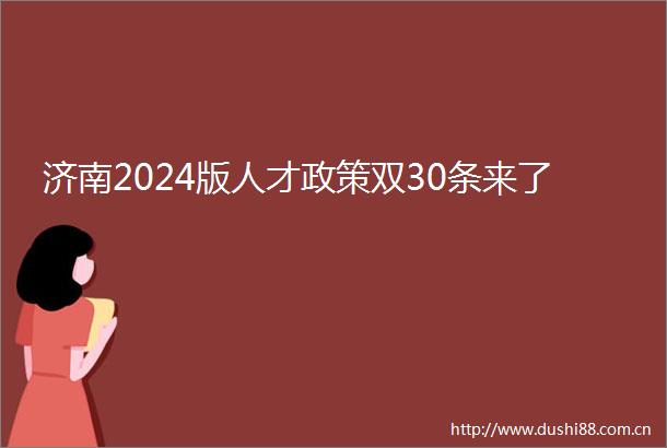 济南2024版人才政策双30条来了