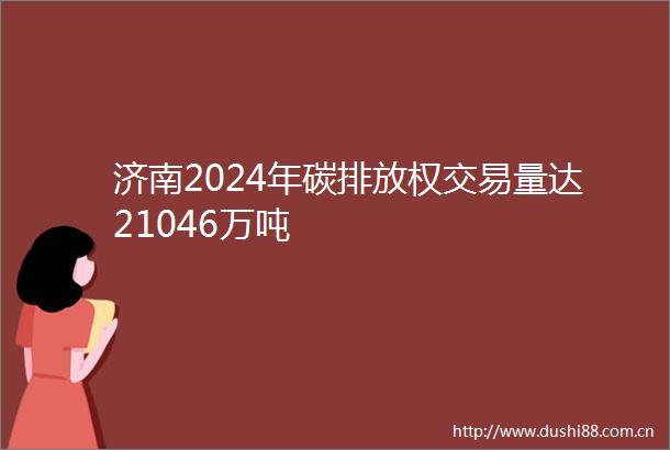 济南2024年碳排放权交易量达21046万吨