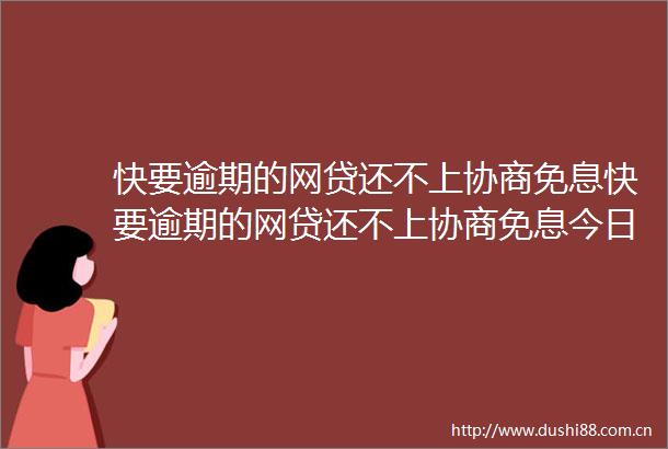 快要逾期的网贷还不上协商免息快要逾期的网贷还不上协商免息今日更新中