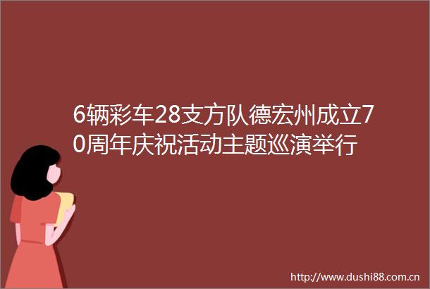 6辆彩车28支方队德宏州成立70周年庆祝活动主题巡演举行