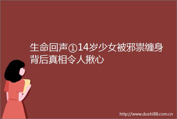 生命回声①14岁少女被邪祟缠身背后真相令人揪心