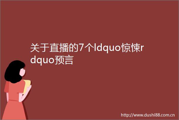 关于直播的7个ldquo惊悚rdquo预言