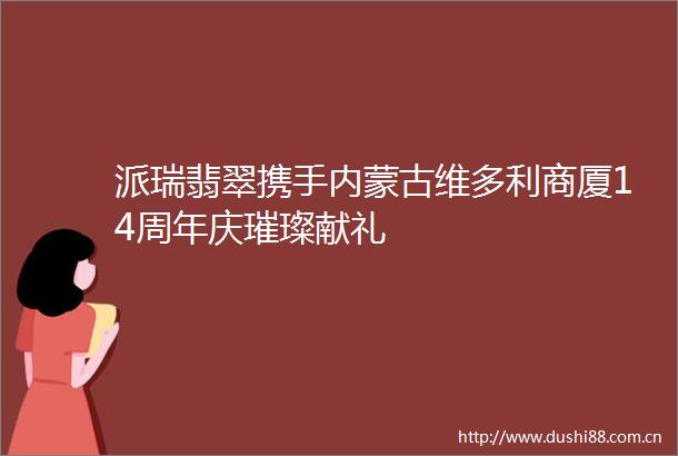 派瑞翡翠携手内蒙古维多利商厦14周年庆璀璨献礼