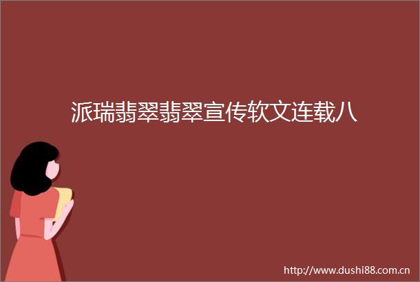 派瑞翡翠翡翠宣传软文连载八