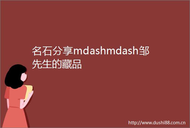 名石分享mdashmdash邹先生的藏品