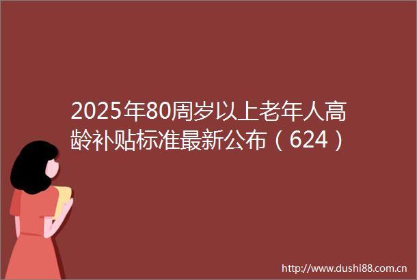 2025年80周岁以上老年人高龄补贴标准最新公布（624）