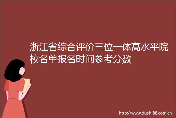 浙江省综合评价三位一体高水平院校名单报名时间参考分数