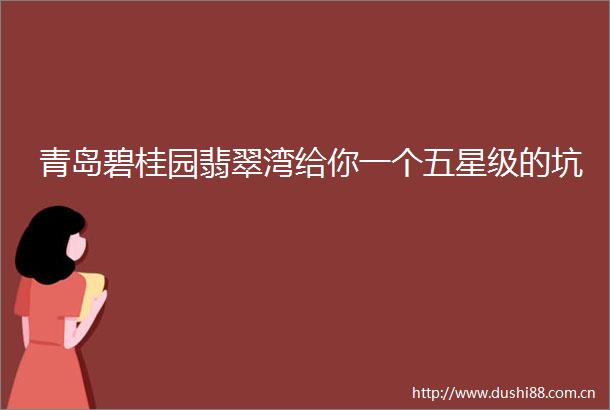 青岛碧桂园翡翠湾给你一个五星级的坑