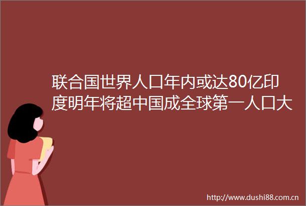 联合国世界人口年内或达80亿印度明年将超成全球第一人口大国