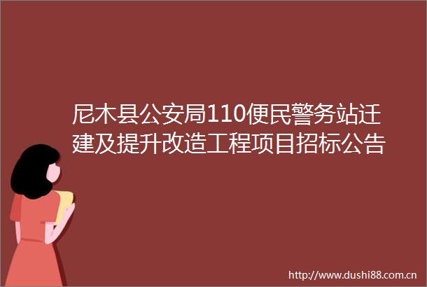 尼木县局110便务站迁建及提升改造工程项目招标公告
