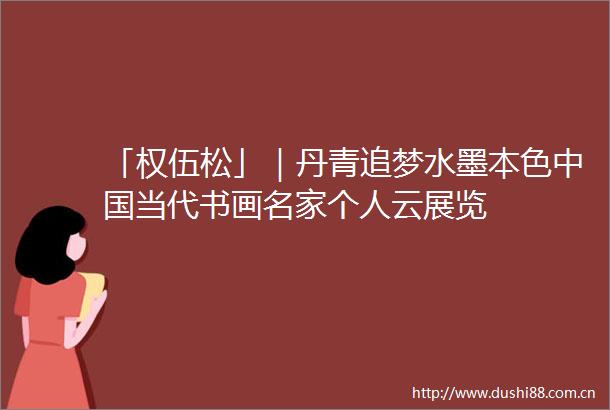 「权伍松」｜丹青追梦水墨本色当代书画名家个人云展览