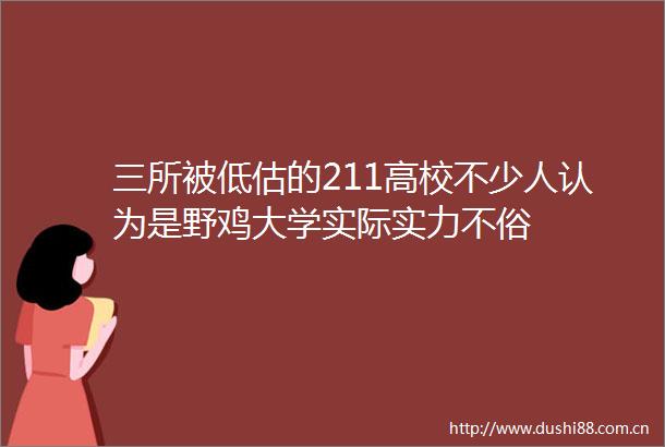 三所被低估的211高校不少人认为是野鸡大学实际实力不俗