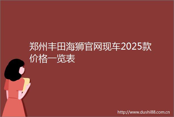 郑州丰田海狮官网现车2025款价格一览表