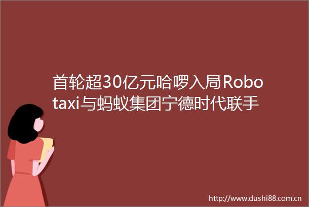首轮超30亿元哈啰入局Robotaxi与蚂蚁集团宁德时代联手专攻L4