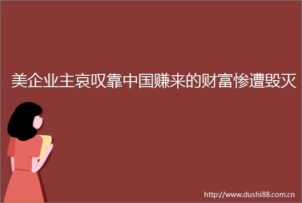 美企业主哀叹靠赚来的财富惨遭毁灭