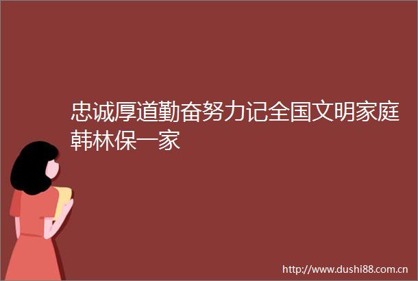 忠诚厚道勤奋努力记全国文明家庭韩林保一家