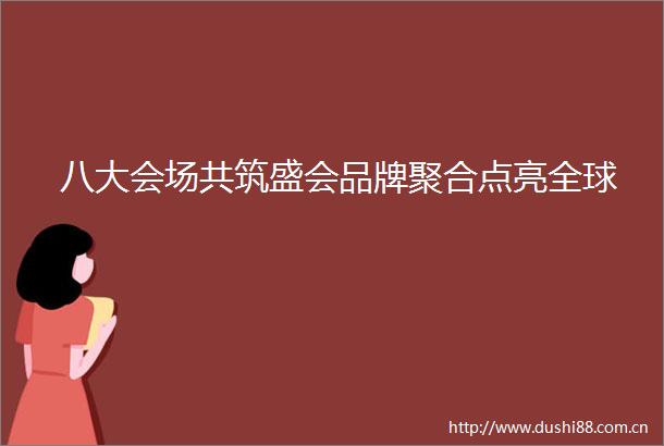 八大会场共筑盛会品牌聚合点亮全球