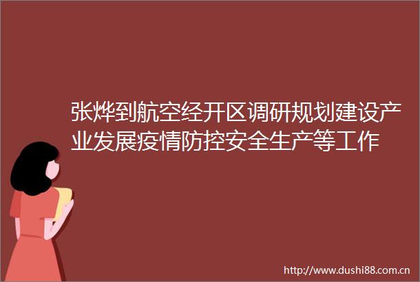 张烨到航空经开区调研规划建设产业发展疫情防控安全生产等工作