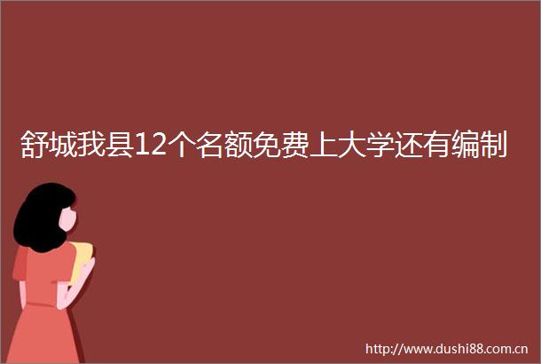 舒城我县12个名额免费上大学还有编制