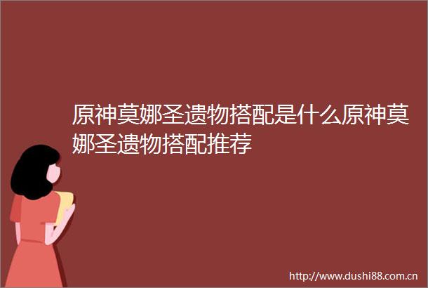 原神莫娜圣遗物搭配是什么原神莫娜圣遗物搭配推荐