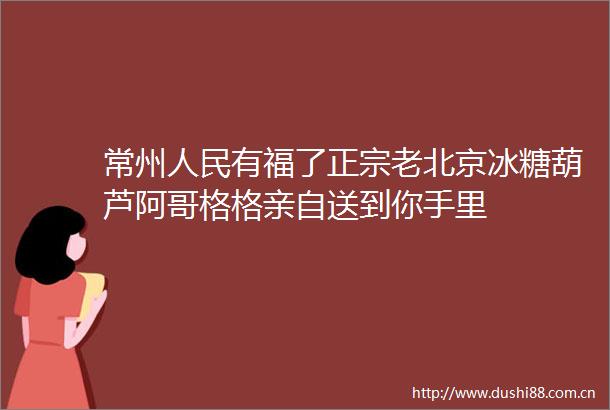 常州有福了正宗老北京冰糖葫芦阿哥格格亲自送到你手里