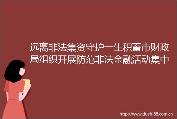 远离集资守护一生积蓄市财组织开展防范金融活动集中宣传暨开放日活动