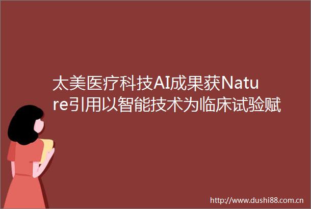 太美医疗科技AI成果获Nature引用以智能技术为临床试验赋能