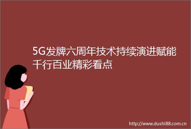 5G发牌六周年技术持续演进赋能千行百业精彩看点