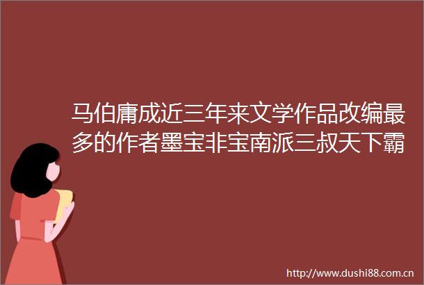 马伯庸成近三年来文学作品改编最多的作者墨宝非宝南派三叔天下霸唱紧随其后