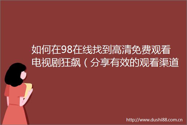 如何在98在线找到高清免费观看电视剧狂飙（分享有效的观看渠道与技巧）